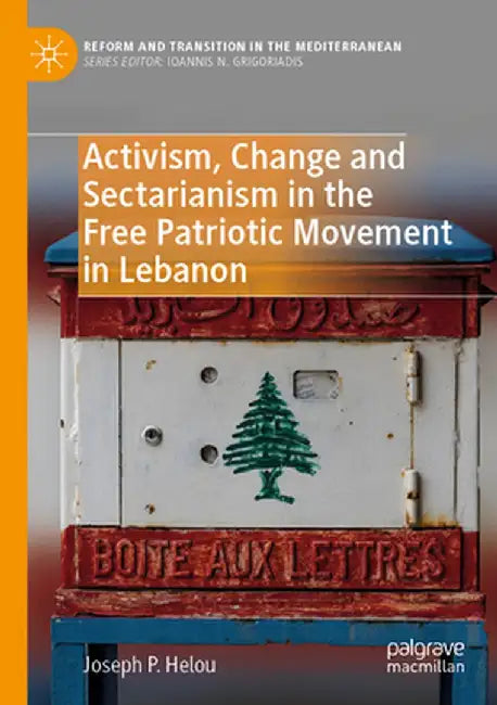 Activism, Change and Sectarianism in the Free Patriotic Movement in Lebanon by Joseph P. Helou