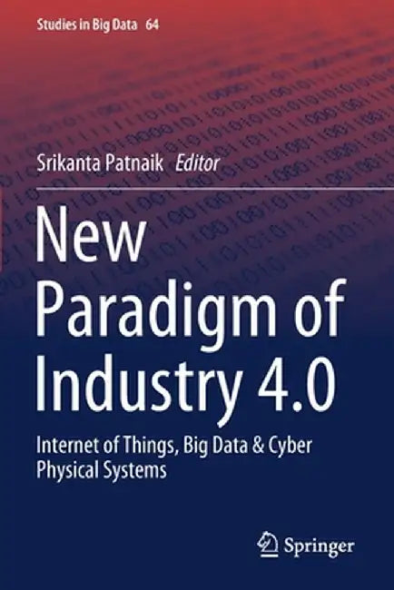 New Paradigm of Industry 4.0: Internet of Things, Big Data & Cyber Physical Systems by Srikanta Patnaik