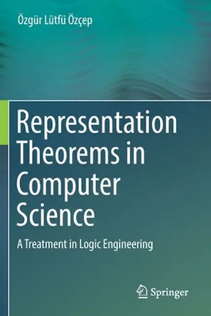 Representation Theorems in Computer Science: A Treatment in Logic Engineering by Özgür Lütfü Özçep
