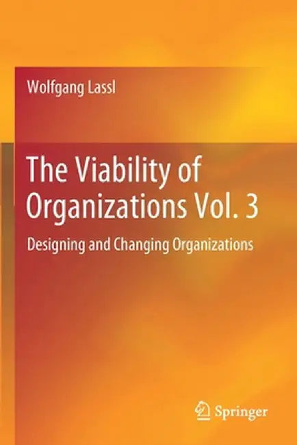 The Viability of Organizations Vol. 3: Designing and Changing Organizations by Wolfgang Lassl
