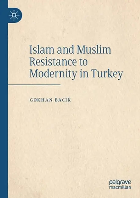 Islam and Muslim Resistance to Modernity in Turkey by Gokhan Bacik