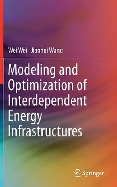 Modeling and Optimization of Interdependent Energy Infrastructures by Wei Wei