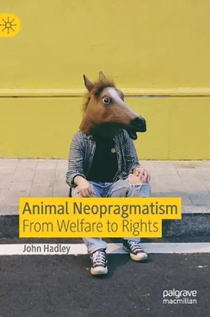 Animal Neopragmatism: From Welfare to Rights by John Hadley