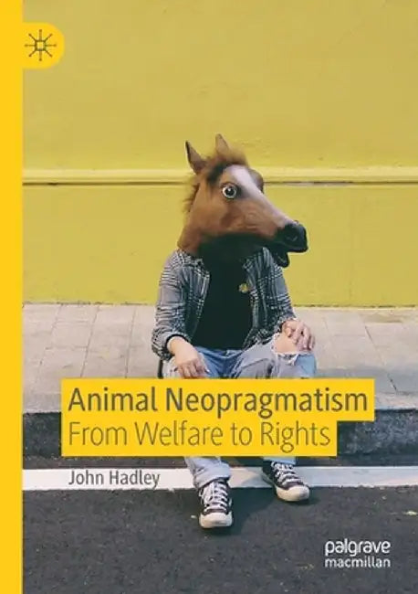 Animal Neopragmatism: From Welfare to Rights by John Hadley