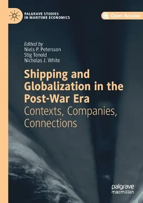 Shipping and Globalization in the Post-War Era: Contexts, Companies, Connections by Niels P. Petersson
