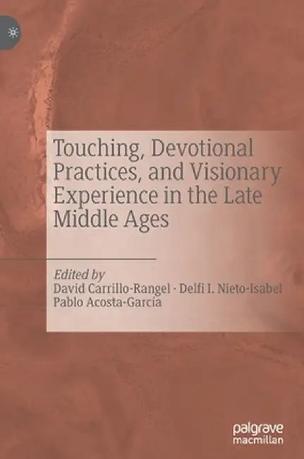 Touching, Devotional Practices, and Visionary Experience in the Late Middle Ages by David Carrillo-Rangel