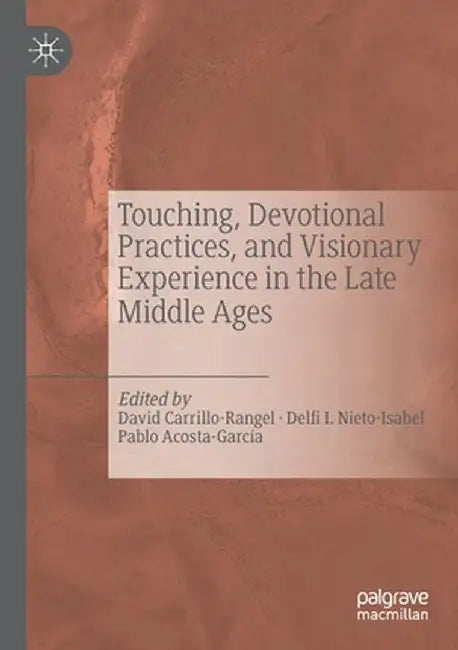 Touching, Devotional Practices, and Visionary Experience in the Late Middle Ages by David Carrillo-Rangel