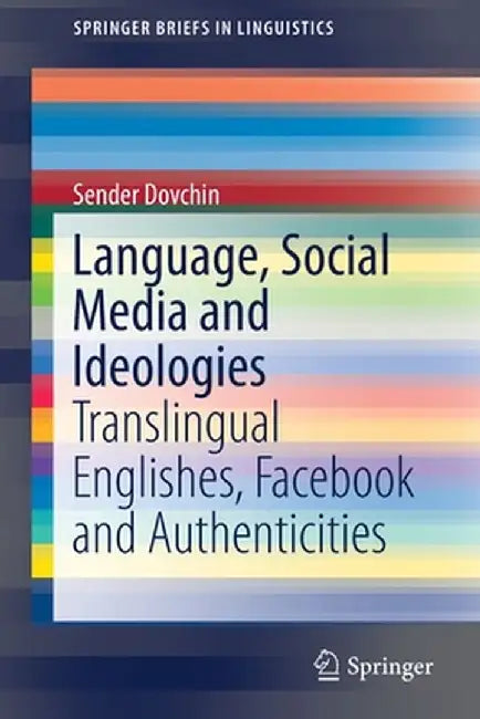 Language, Social Media and Ideologies: Translingual Englishes, Facebook and Authenticities by Sender Dovchin