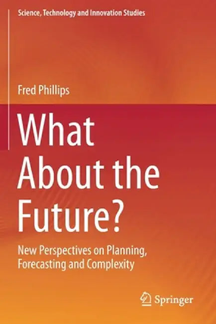 What about the Future?: New Perspectives on Planning, Forecasting and Complexity by Fred Phillips