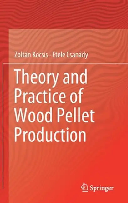 Theory and Practice of Wood Pellet Production by Zoltán Kocsis