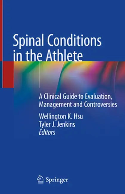 Spinal Conditions in the Athlete: A Clinical Guide to Evaluation, Management and Controversies by Wellington K. Hsu