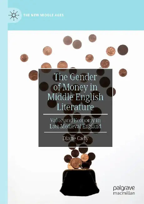 The Gender of Money in Middle English Literature: Value and Economy in Late Medieval England by Diane Cady