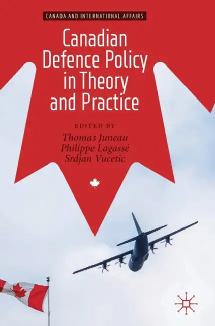 Canadian Defence Policy in Theory and Practice by Thomas Juneau