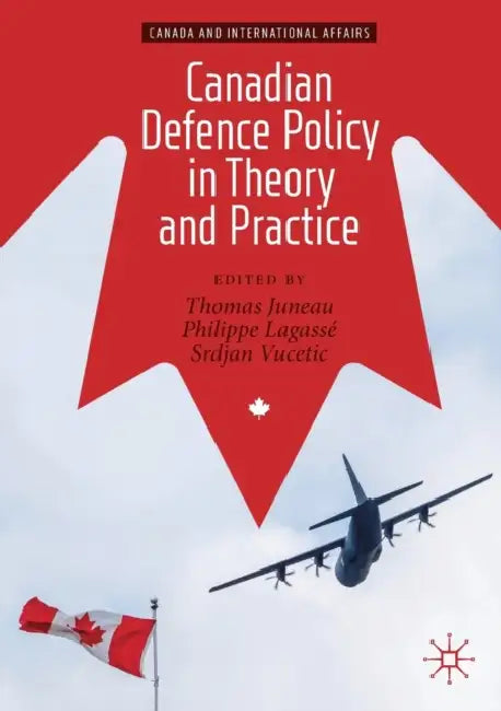 Canadian Defence Policy in Theory and Practice by Thomas Juneau, Philippe Lagassé, Srdjan Vucetic
