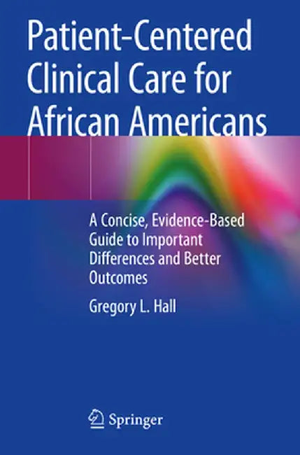 Patient-Centered Clinical Care for African Americans: A Concise, Evidence-Based Guide to Important Differences and Better Outcomes by Gregory L. Hall
