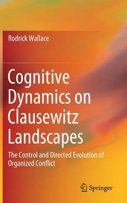 Cognitive Dynamics on Clausewitz Landscapes: The Control and Directed Evolution of Organized Conflict by Rodrick Wallace