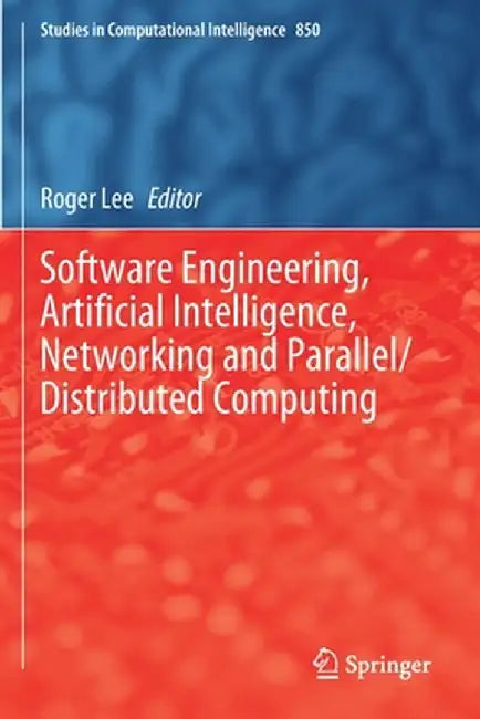 Software Engineering, Artificial Intelligence, Networking and Parallel/Distributed Computing by Roger Lee
