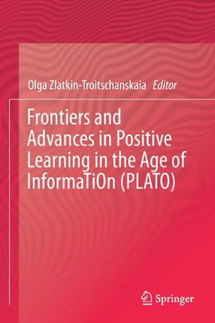 Frontiers and Advances in Positive Learning in the Age of Information (Plato) by Olga Zlatkin-Troitschanskaia