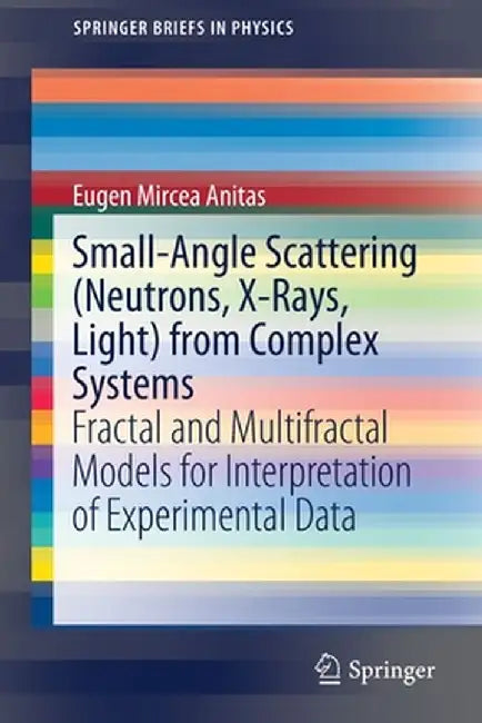 Small-Angle Scattering (Neutrons, X-Rays, Light) from Complex Systems: Fractal and Multifractal Models for Interpretation of Experimental Data by Eugen Mircea Anitas
