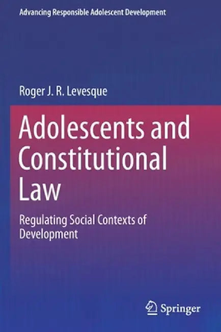 Adolescents and Constitutional Law: Regulating Social Contexts of Development by Roger J. R. Levesque