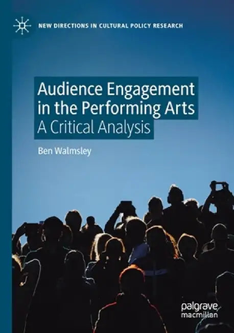 Audience Engagement in the Performing Arts: A Critical Analysis by Ben Walmsley
