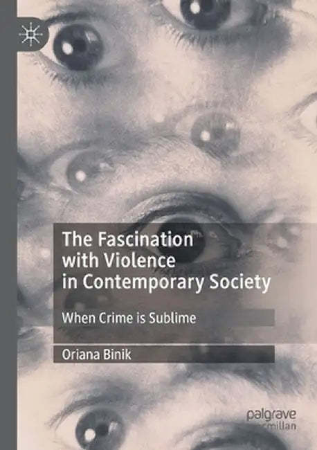 The Fascination with Violence in Contemporary Society: When Crime Is Sublime by Oriana Binik