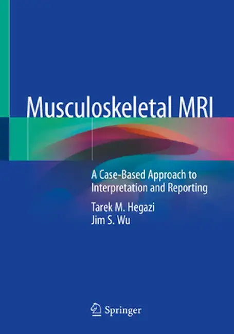 Musculoskeletal MRI: A Case-Based Approach to Interpretation and Reporting by Tarek M. Hegazi