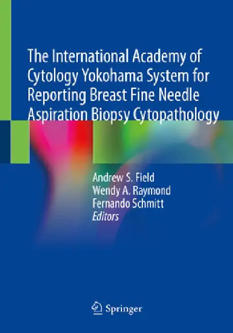 The International Academy of Cytology Yokohama System for Reporting Breast Fine Needle Aspiration Biopsy Cytopathology by Andrew S. Field