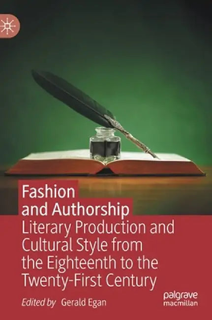 Fashion and Authorship: Literary Production and Cultural Style from the Eighteenth to the Twenty-First Century by Gerald Egan