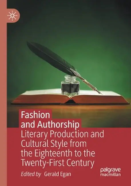 Fashion and Authorship: Literary Production and Cultural Style from the Eighteenth to the Twenty-First Century by Gerald Egan