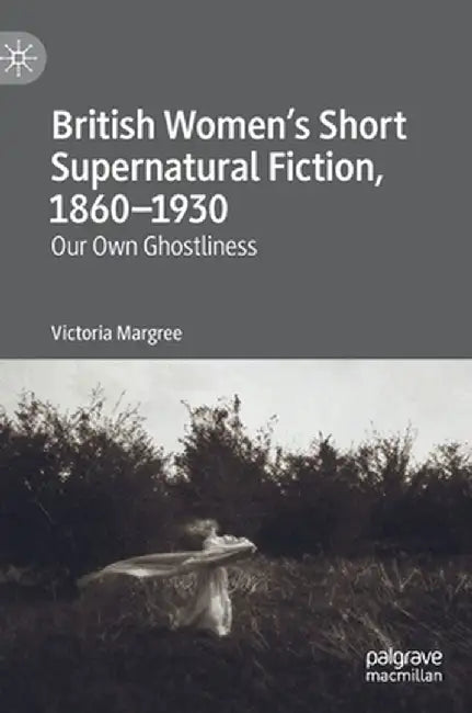 British Women's Short Supernatural Fiction, 1860-1930: Our Own Ghostliness by Victoria Margree