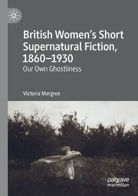 British Women's Short Supernatural Fiction, 1860-1930: Our Own Ghostliness by Victoria Margree