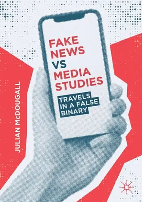 Fake News Vs Media Studies: Travels in a False Binary by Julian McDougall