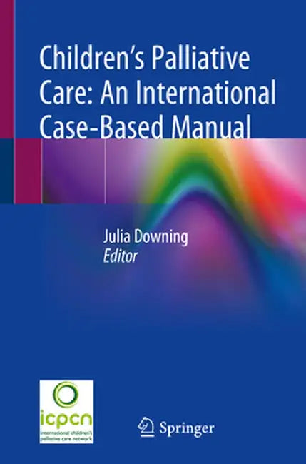 Children's Palliative Care: An International Case-Based Manual by Julia Downing
