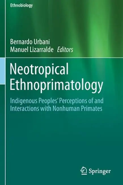 Neotropical Ethnoprimatology: Indigenous Peoples' Perceptions of and Interactions with Nonhuman Primates by Bernardo Urbani