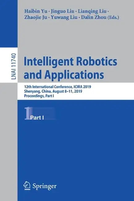 Intelligent Robotics and Applications: 12th International Conference, Icira 2019, Shenyang, China, August 8-11, 2019, Proceedings, Part I by Haibin Yu