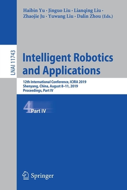 Intelligent Robotics and Applications: 12th International Conference, Icira 2019, Shenyang, China, August 8-11, 2019, Proceedings, Part IV by Haibin Yu
