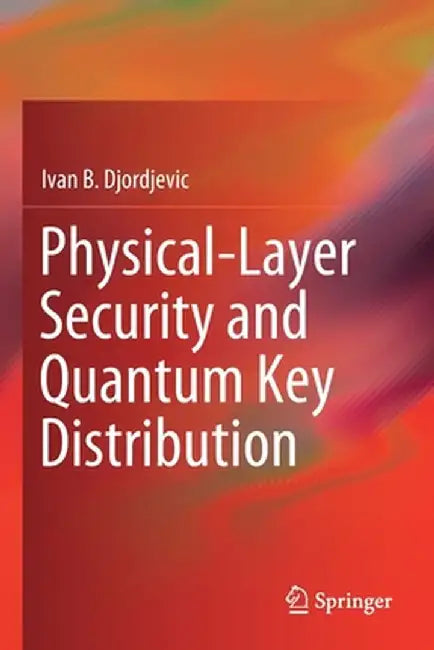 Physical-Layer Security and Quantum Key Distribution by Ivan B. Djordjevic