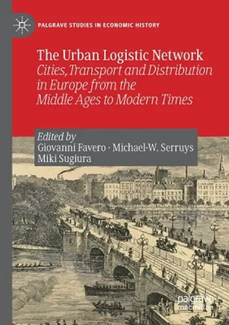 The Urban Logistic Network: Cities, Transport and Distribution in Europe from the Middle Ages to Modern Times by Giovanni Favero