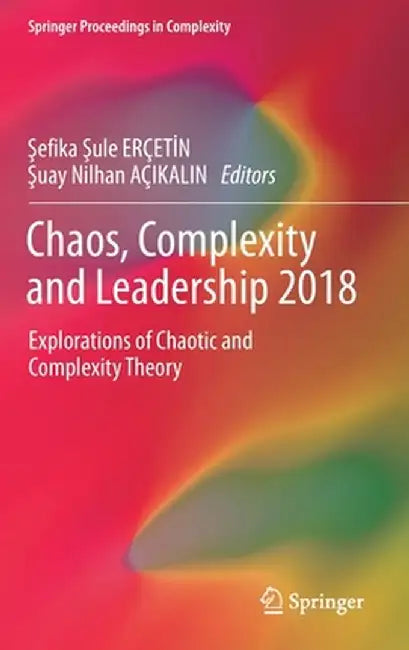 Chaos, Complexity and Leadership 2018: Explorations of Chaotic and Complexity Theory by Şefika Şule Erçetİn