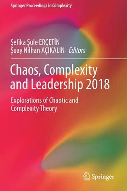 Chaos, Complexity and Leadership 2018: Explorations of Chaotic and Complexity Theory by Şefika Şule Erçetİn
