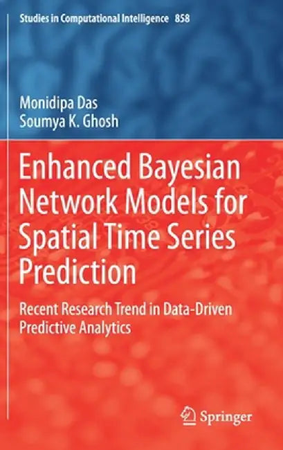 Enhanced Bayesian Network Models for Spatial Time Series Prediction: Recent Research Trend in Data-Driven Predictive Analytics by Monidipa Das