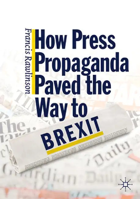How Press Propaganda Paved the Way to Brexit by Francis Rawlinson