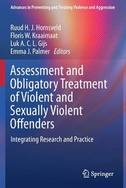 Assessment and Obligatory Treatment of Violent and Sexually Violent Offenders: Integrating Research and Practice by Ruud H. J. Hornsveld