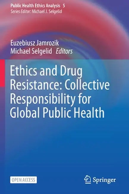 Ethics and Drug Resistance: Collective Responsibility for Global Public Health by Euzebiusz Jamrozik