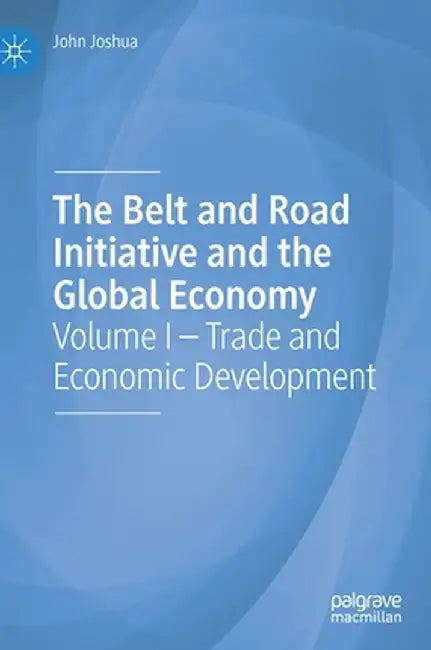 The Belt and Road Initiative and the Global Economy: Volume I - Trade and Economic Development by John Joshua