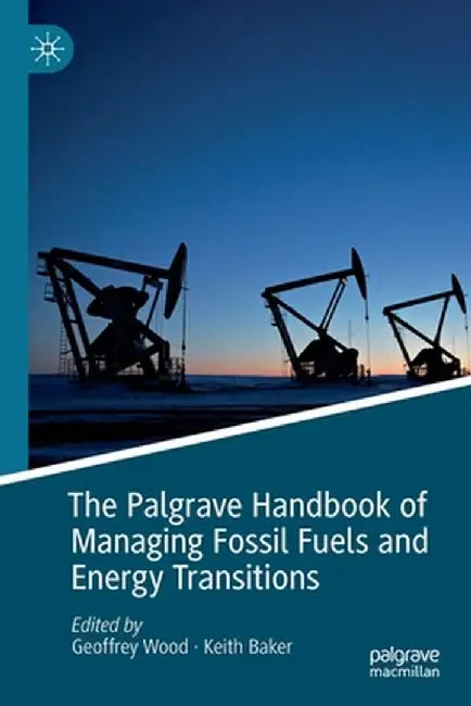 The Palgrave Handbook of Managing Fossil Fuels and Energy Transitions by Geoffrey Wood