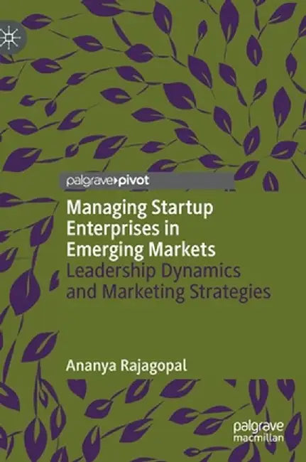 Managing Startup Enterprises in Emerging Markets: Leadership Dynamics and Marketing Strategies by Ananya Rajagopal