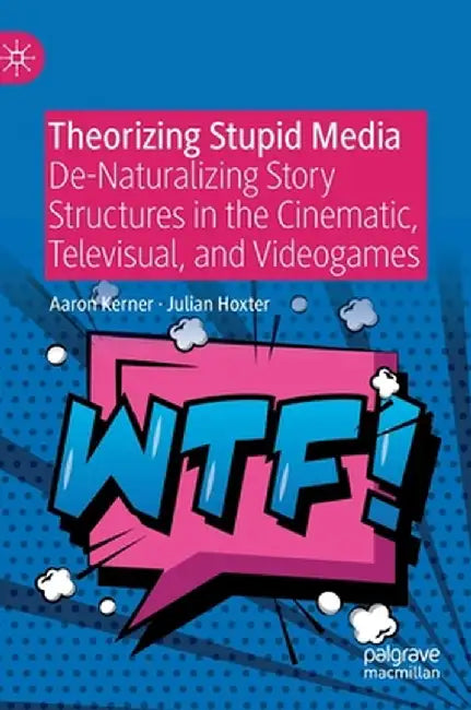 Theorizing Stupid Media: De-Naturalizing Story Structures in the Cinematic, Televisual, and Videogames by Aaron Kerner