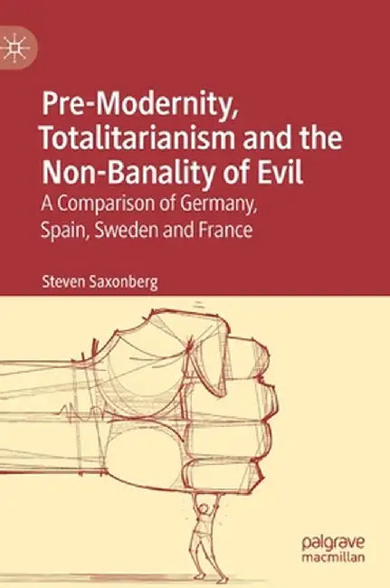 Pre-Modernity, Totalitarianism and the Non-Banality of Evil: A Comparison of Germany, Spain, Sweden and France by Steven Saxonberg